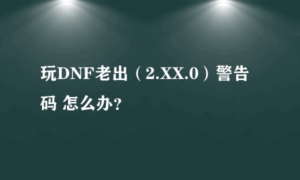 玩DNF老出（2.XX.0）警告码 怎么办？
