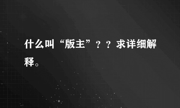 什么叫“版主”？？求详细解释。