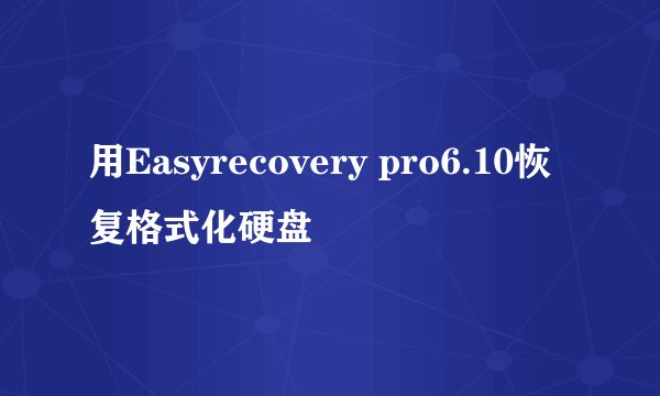 用Easyrecovery pro6.10恢复格式化硬盘