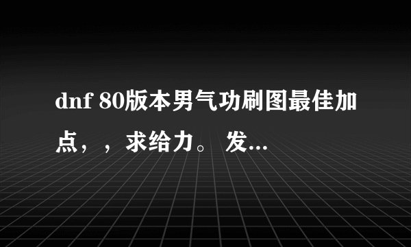 dnf 80版本男气功刷图最佳加点，，求给力。 发详细点。。拜托了