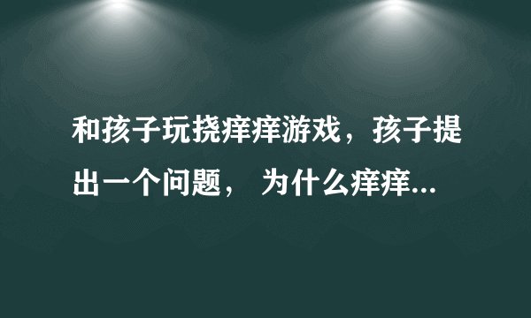 和孩子玩挠痒痒游戏，孩子提出一个问题， 为什么痒痒的时候会笑？ 而且自己挠自己不会笑，只有别人挠自