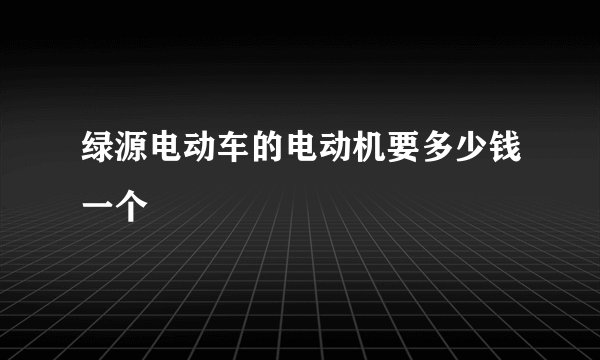 绿源电动车的电动机要多少钱一个