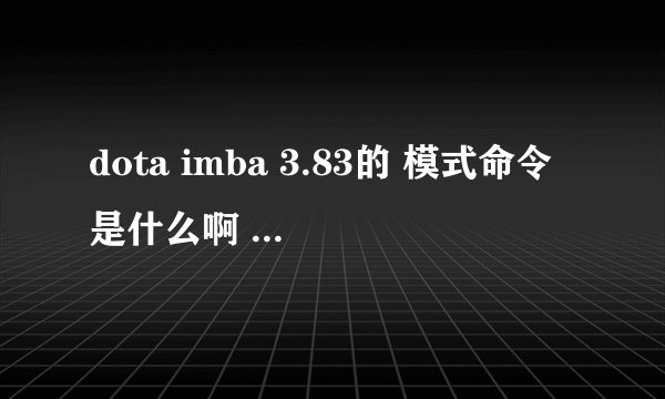 dota imba 3.83的 模式命令是什么啊 我输入 -imakfnscferefrsd 不行啊