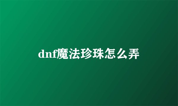 dnf魔法珍珠怎么弄