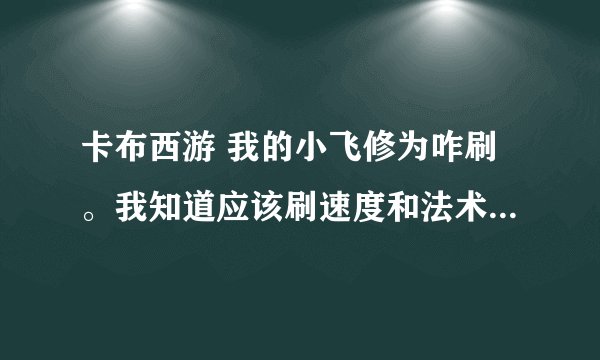 卡布西游 我的小飞修为咋刷。我知道应该刷速度和法术，但这只防御出乎意料的差劲。 应该如何分配修为啊。