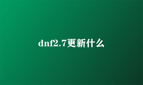 dnf2.7更新什么