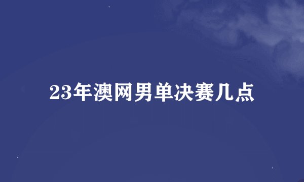 23年澳网男单决赛几点