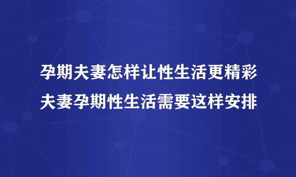 孕期夫妻怎样让性生活更精彩夫妻孕期性生活需要这样安排