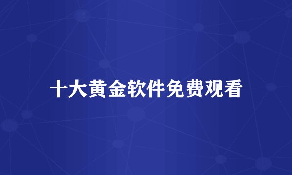 十大黄金软件免费观看