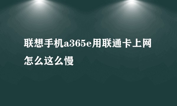 联想手机a365e用联通卡上网怎么这么慢