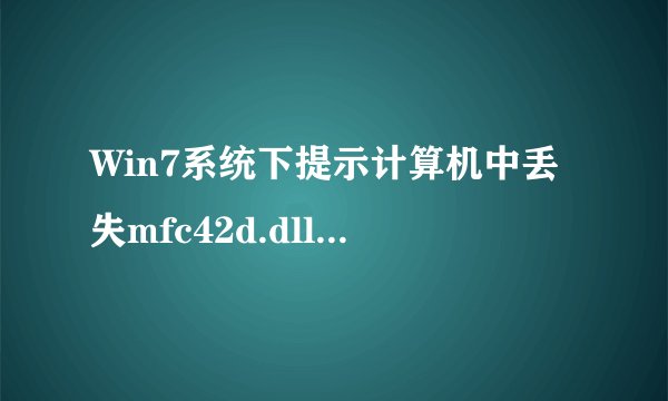 Win7系统下提示计算机中丢失mfc42d.dll如何解决