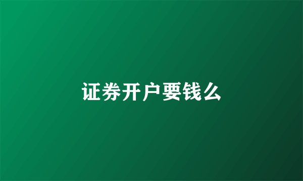 证券开户要钱么