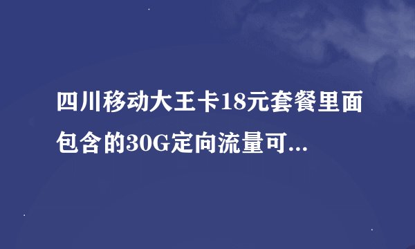 四川移动大王卡18元套餐里面包含的30G定向流量可以用于哪些App？