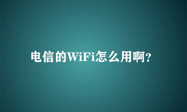 电信的WiFi怎么用啊？