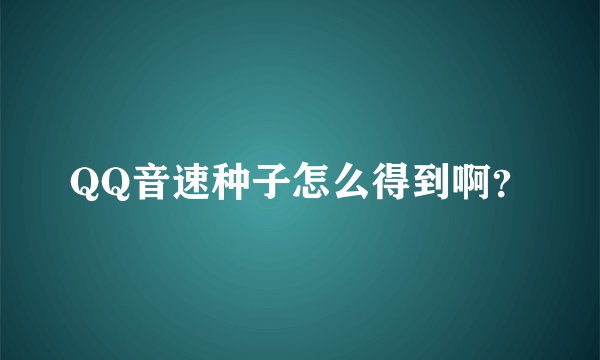 QQ音速种子怎么得到啊？