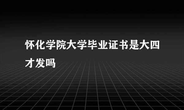 怀化学院大学毕业证书是大四才发吗