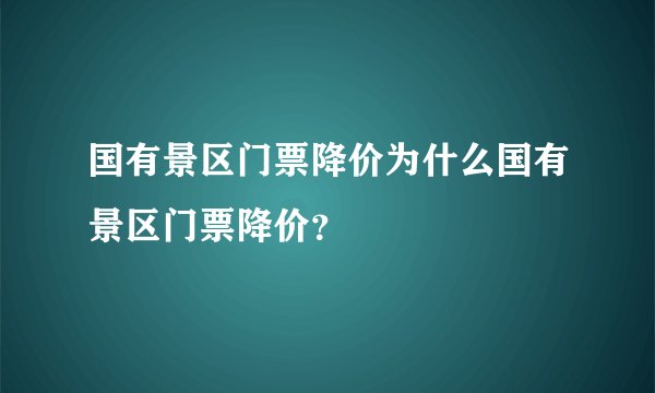 国有景区门票降价为什么国有景区门票降价？