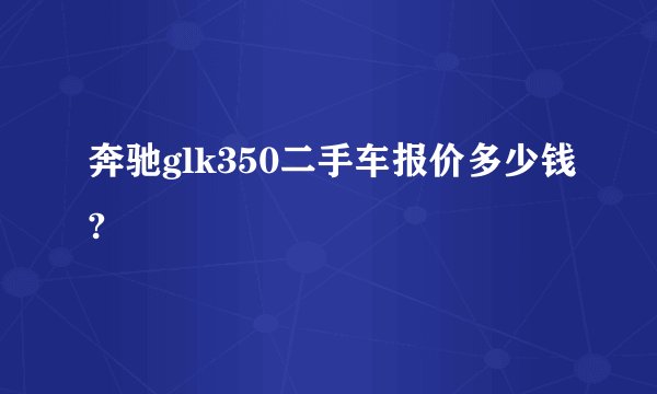 奔驰glk350二手车报价多少钱?