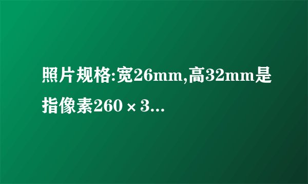 照片规格:宽26mm,高32mm是指像素260×320吗？