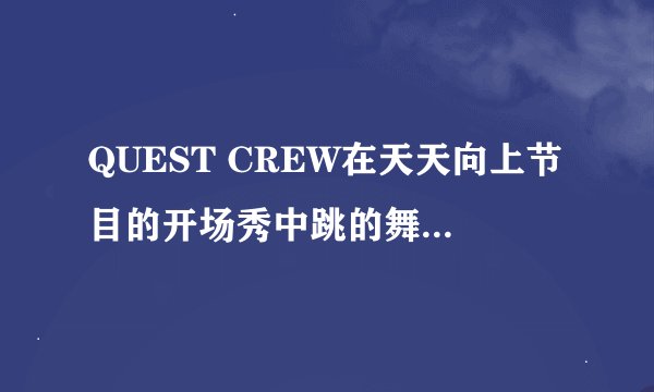 QUEST CREW在天天向上节目的开场秀中跳的舞背景音乐是什么