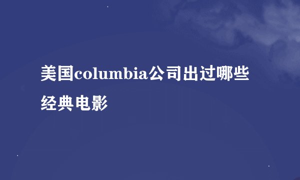 美国columbia公司出过哪些经典电影
