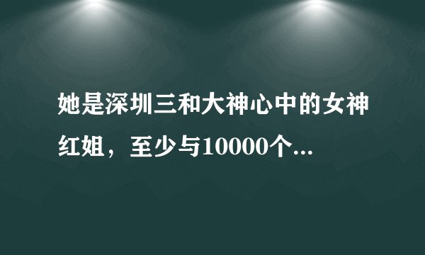 她是深圳三和大神心中的女神红姐，至少与10000个男人有染，后来怎样？