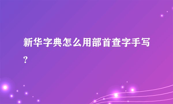 新华字典怎么用部首查字手写?