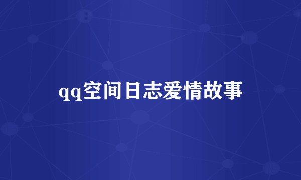 qq空间日志爱情故事
