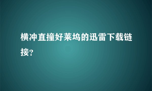 横冲直撞好莱坞的迅雷下载链接？