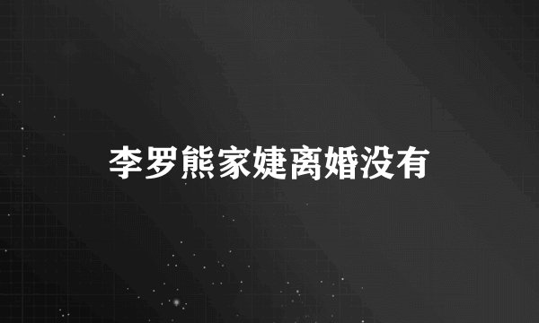 李罗熊家婕离婚没有
