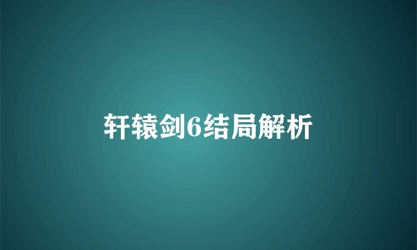 轩辕剑6结局解析