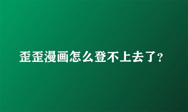 歪歪漫画怎么登不上去了？