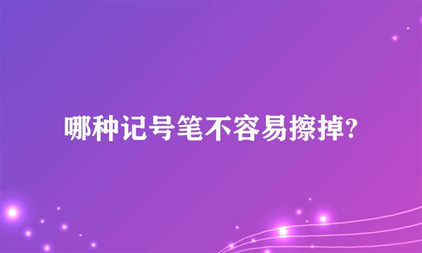 哪种记号笔不容易擦掉?