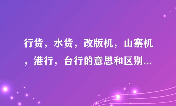 行货，水货，改版机，山寨机，港行，台行的意思和区别是什麽？