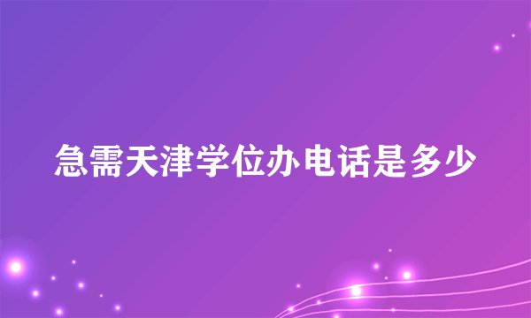 急需天津学位办电话是多少