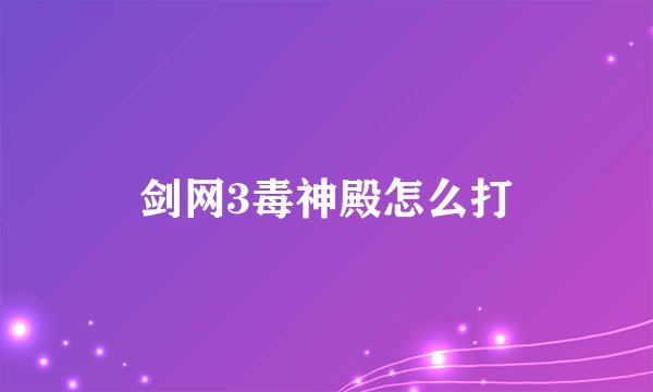 剑网3毒神殿怎么打