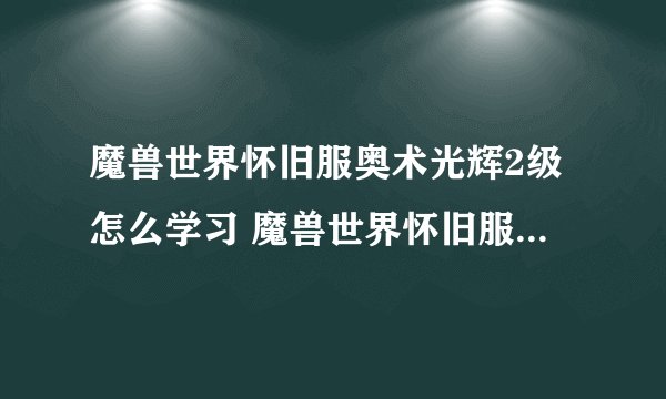 魔兽世界怀旧服奥术光辉2级怎么学习 魔兽世界怀旧服奥术光辉2级的解锁方法