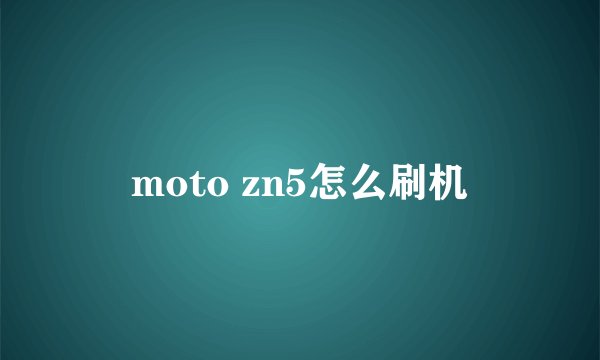 moto zn5怎么刷机