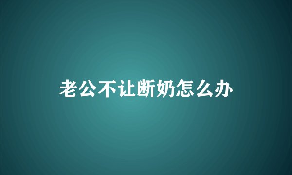 老公不让断奶怎么办