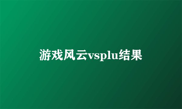 游戏风云vsplu结果