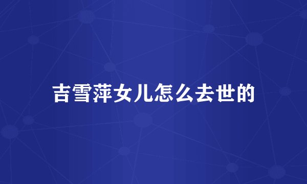 吉雪萍女儿怎么去世的