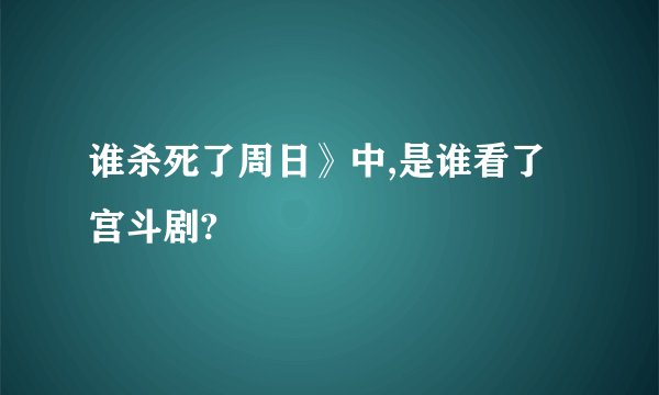 谁杀死了周日》中,是谁看了宫斗剧?