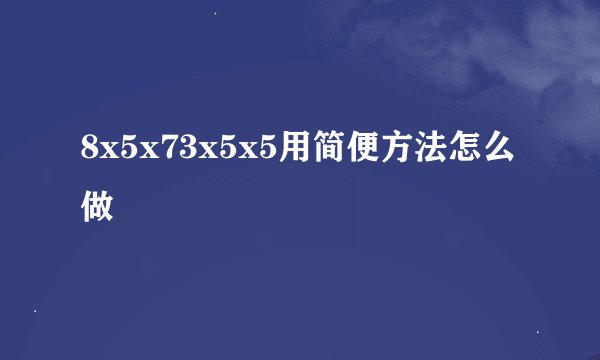 8x5x73x5x5用简便方法怎么做