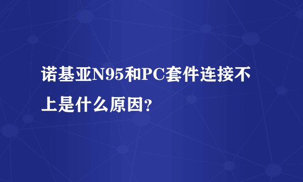 诺基亚N95和PC套件连接不上是什么原因？