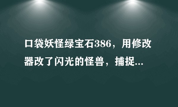 口袋妖怪绿宝石386，用修改器改了闪光的怪兽，捕捉者是本人，那为什么还不听话呢？