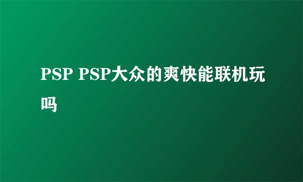 PSP PSP大众的爽快能联机玩吗