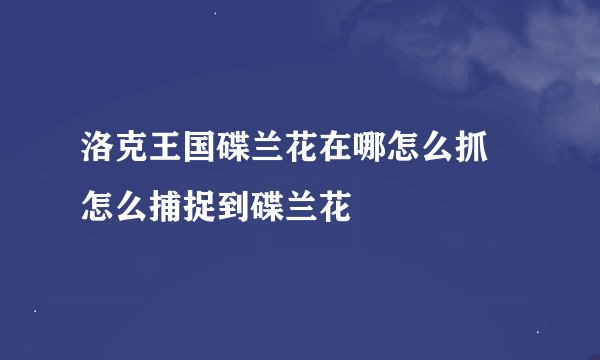 洛克王国碟兰花在哪怎么抓 怎么捕捉到碟兰花