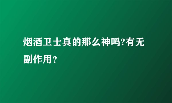 烟酒卫士真的那么神吗?有无副作用？