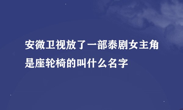 安微卫视放了一部泰剧女主角是座轮椅的叫什么名字