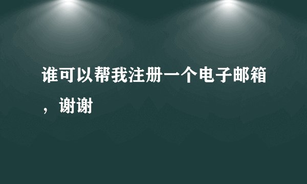 谁可以帮我注册一个电子邮箱，谢谢
